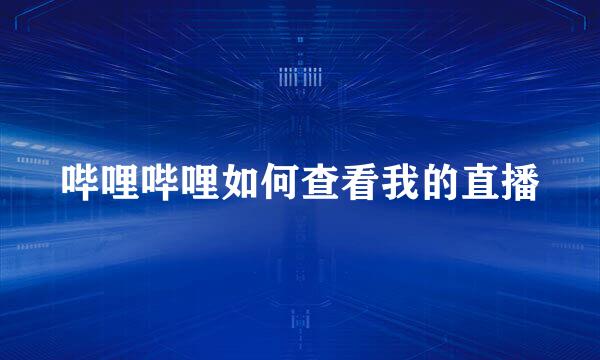 哔哩哔哩如何查看我的直播