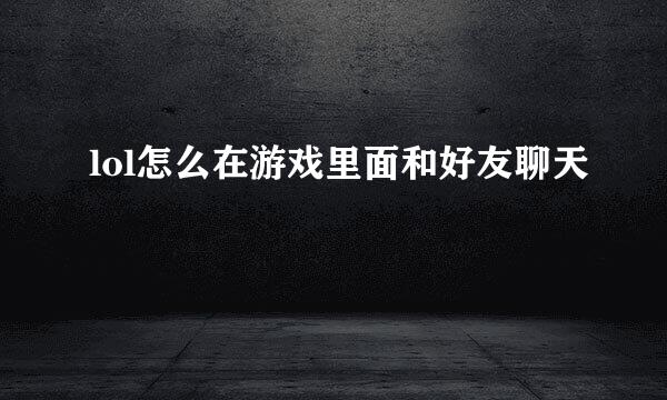 lol怎么在游戏里面和好友聊天