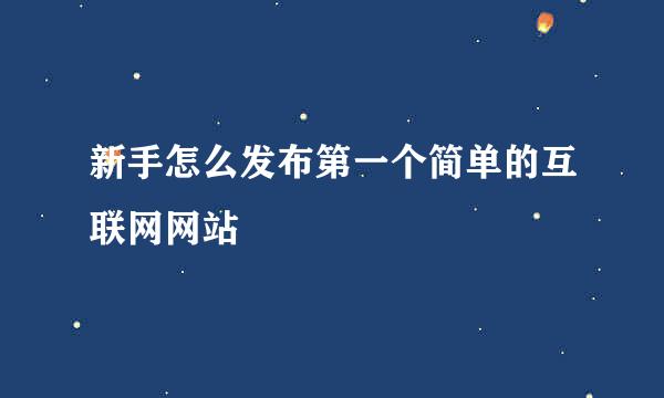 新手怎么发布第一个简单的互联网网站