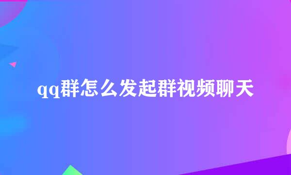 qq群怎么发起群视频聊天