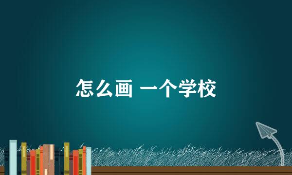 怎么画 一个学校