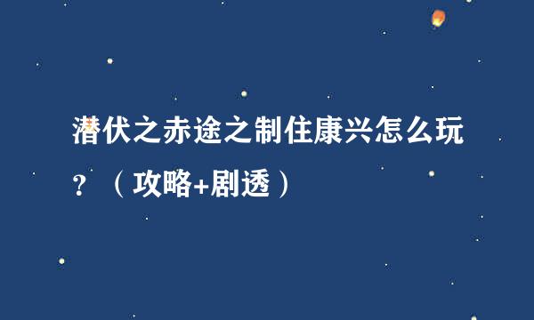 潜伏之赤途之制住康兴怎么玩？（攻略+剧透）