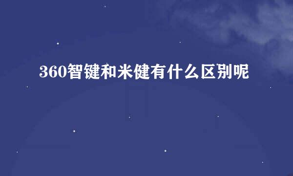 360智键和米健有什么区别呢