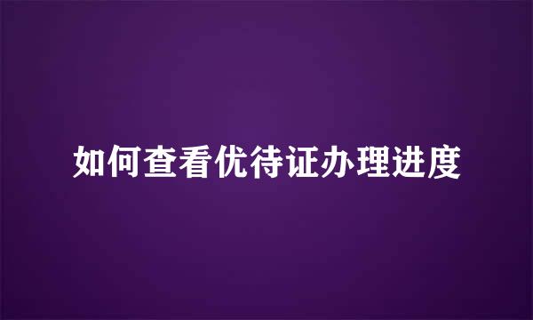 如何查看优待证办理进度