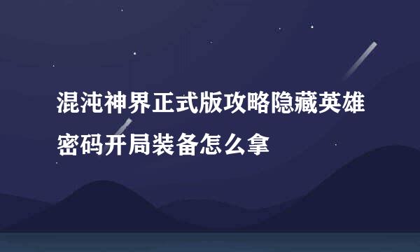 混沌神界正式版攻略隐藏英雄密码开局装备怎么拿