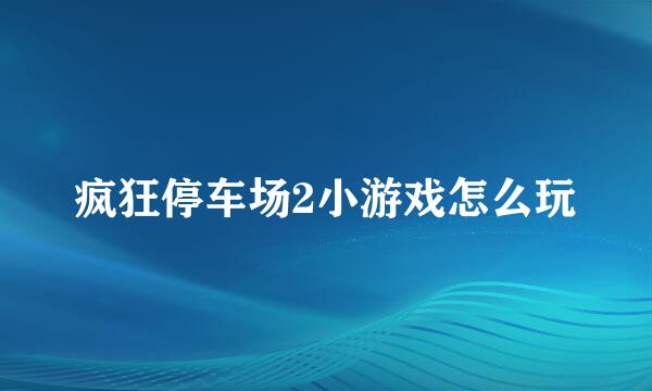 疯狂停车场2小游戏怎么玩