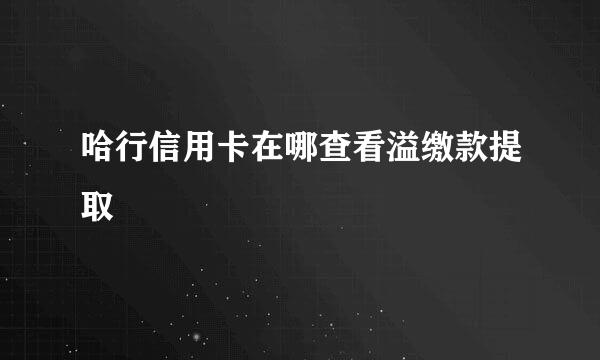 哈行信用卡在哪查看溢缴款提取