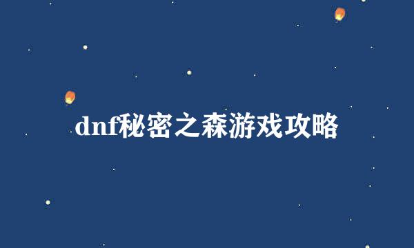 dnf秘密之森游戏攻略