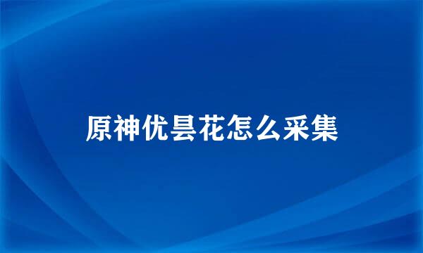 原神优昙花怎么采集