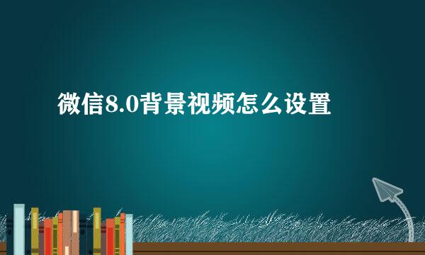 微信8.0背景视频怎么设置