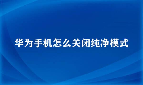 华为手机怎么关闭纯净模式