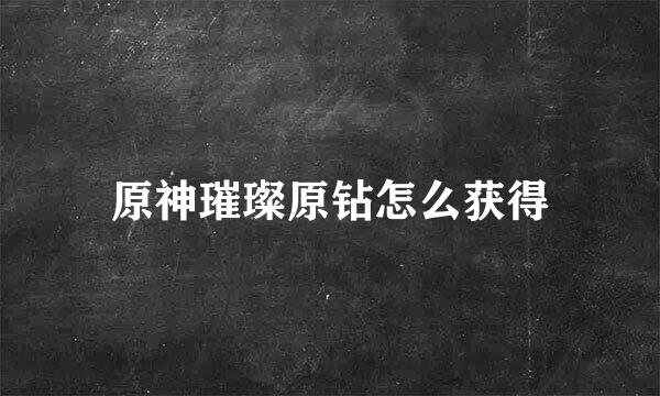 原神璀璨原钻怎么获得