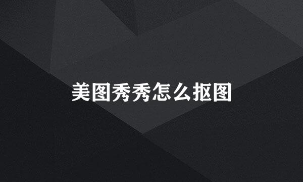 美图秀秀怎么抠图