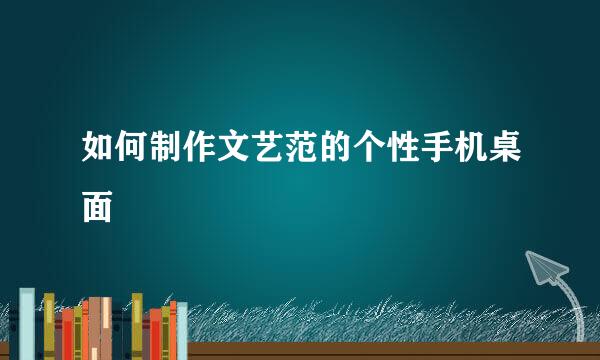 如何制作文艺范的个性手机桌面