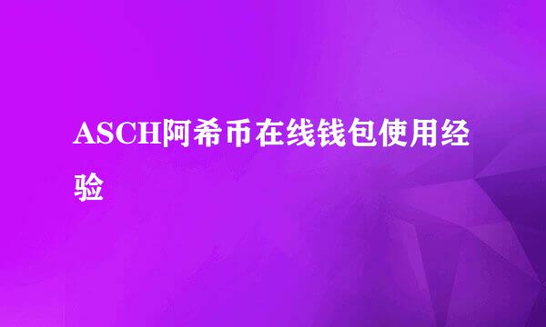 ASCH阿希币在线钱包使用经验