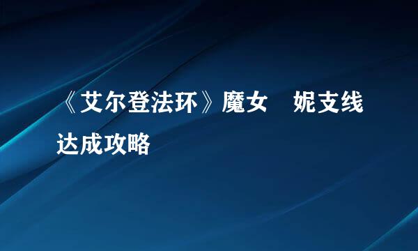 《艾尔登法环》魔女菈妮支线达成攻略
