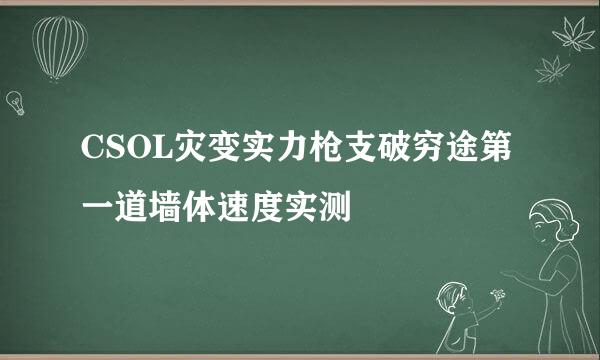CSOL灾变实力枪支破穷途第一道墙体速度实测