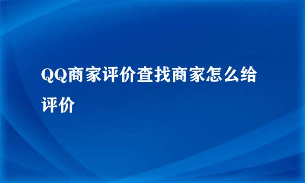 QQ商家评价查找商家怎么给评价
