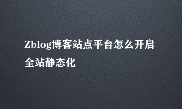 Zblog博客站点平台怎么开启全站静态化