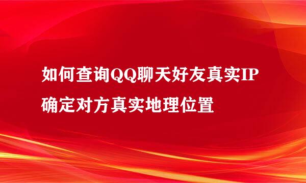 如何查询QQ聊天好友真实IP确定对方真实地理位置