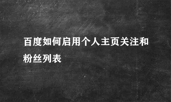 百度如何启用个人主页关注和粉丝列表