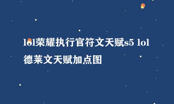 lol荣耀执行官符文天赋s5 lol德莱文天赋加点图