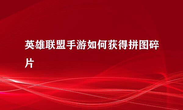 英雄联盟手游如何获得拼图碎片