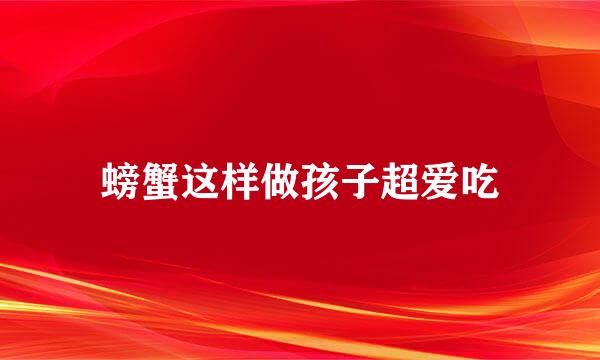 螃蟹这样做孩子超爱吃