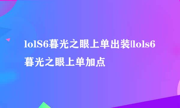 lolS6暮光之眼上单出装|lols6暮光之眼上单加点