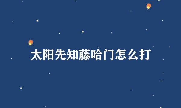 太阳先知藤哈门怎么打