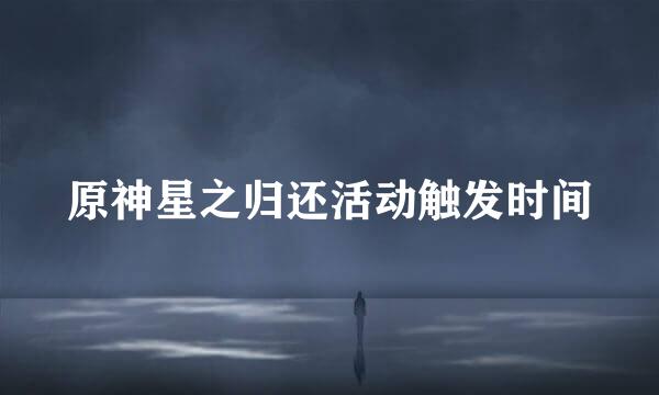 原神星之归还活动触发时间