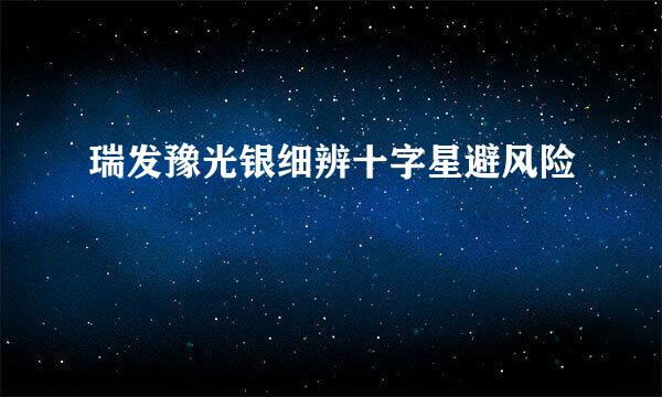 瑞发豫光银细辨十字星避风险