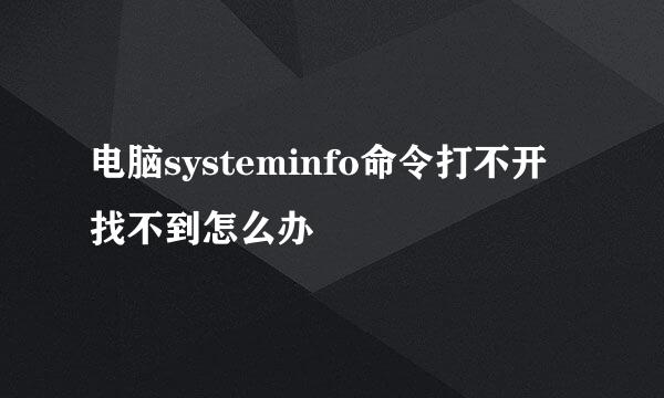 电脑systeminfo命令打不开找不到怎么办