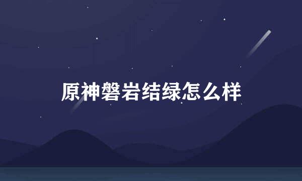 原神磐岩结绿怎么样