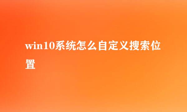 win10系统怎么自定义搜索位置