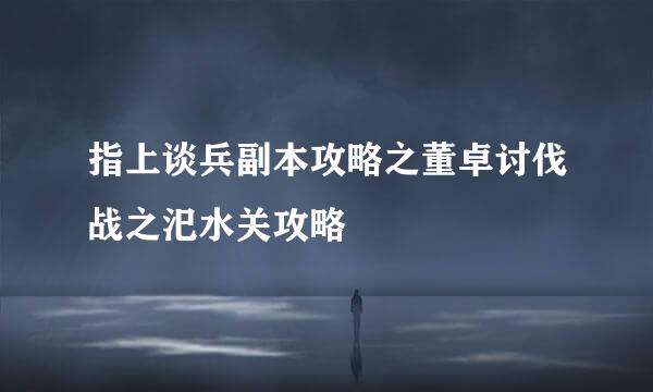 指上谈兵副本攻略之董卓讨伐战之汜水关攻略