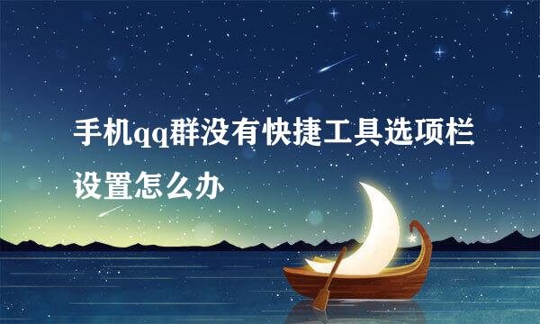 手机qq群没有快捷工具选项栏设置怎么办