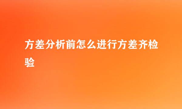 方差分析前怎么进行方差齐检验