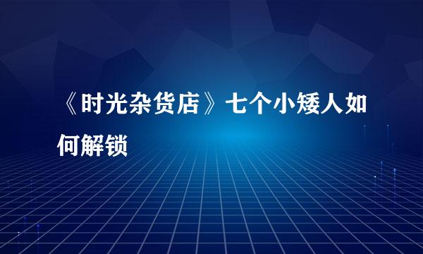 《时光杂货店》七个小矮人如何解锁