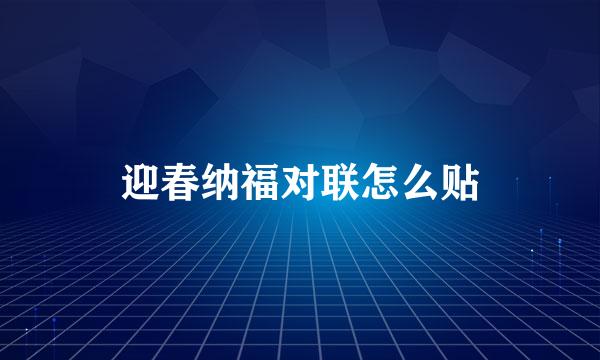 迎春纳福对联怎么贴