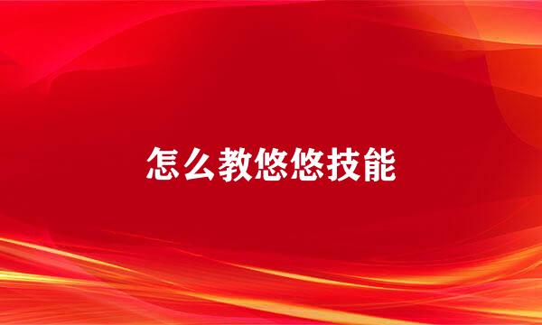 怎么教悠悠技能