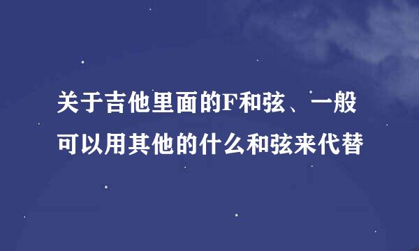关于吉他里面的F和弦、一般可以用其他的什么和弦来代替