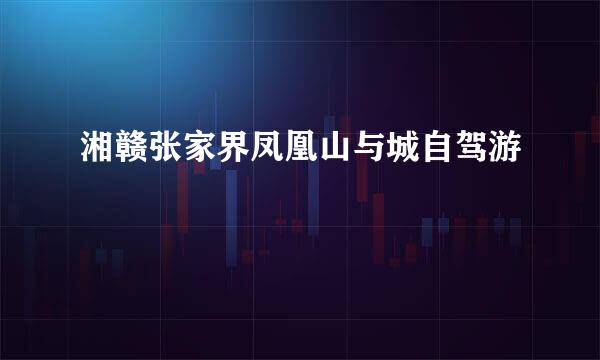 湘赣张家界凤凰山与城自驾游