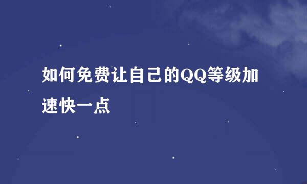 如何免费让自己的QQ等级加速快一点