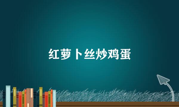 红萝卜丝炒鸡蛋