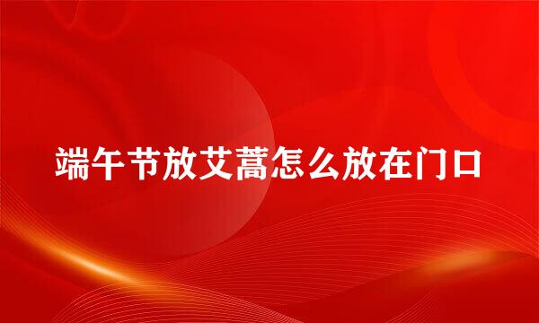 端午节放艾蒿怎么放在门口