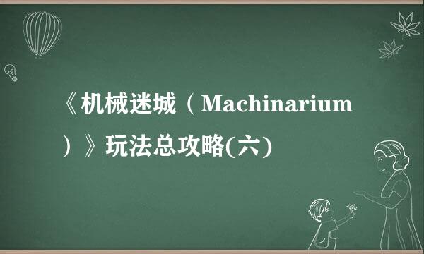 《机械迷城（Machinarium）》玩法总攻略(六)