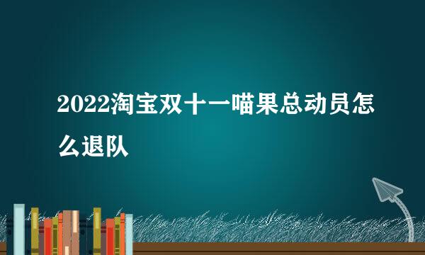 2022淘宝双十一喵果总动员怎么退队