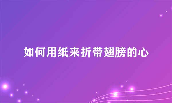 如何用纸来折带翅膀的心