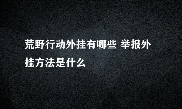 荒野行动外挂有哪些 举报外挂方法是什么
